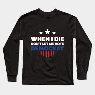 When I Die Don't Let Me Vote Democrat Long Sleeve T-Shirt